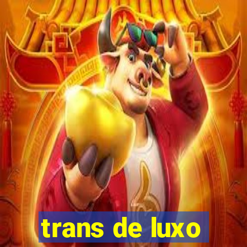 trans de luxo